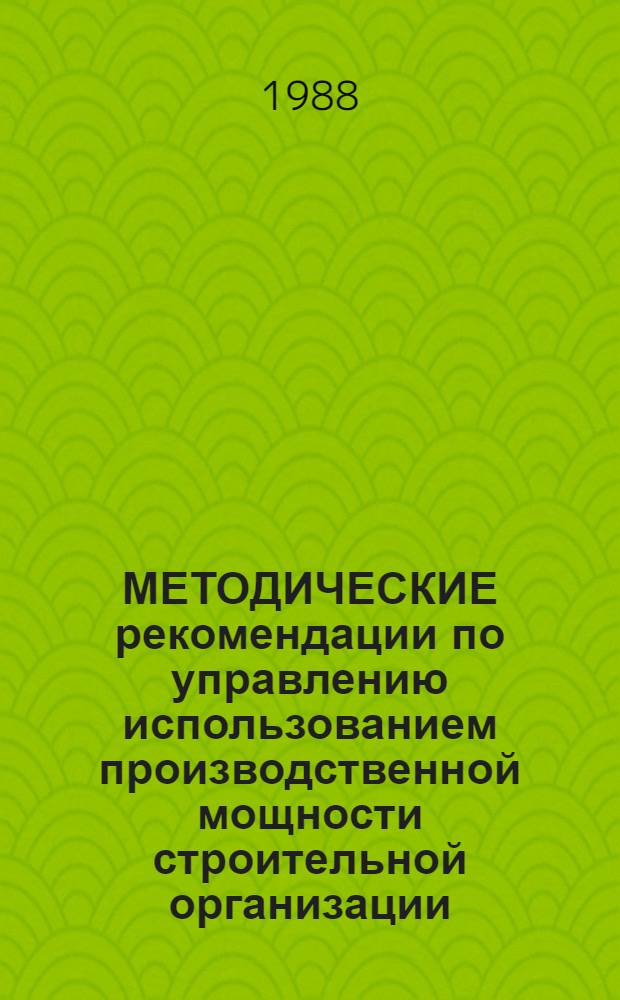 МЕТОДИЧЕСКИЕ рекомендации по управлению использованием производственной мощности строительной организации