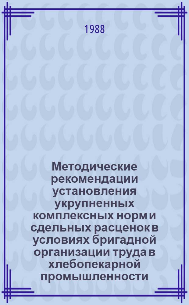Методические рекомендации установления укрупненных комплексных норм и сдельных расценок в условиях бригадной организации труда в хлебопекарной промышленности
