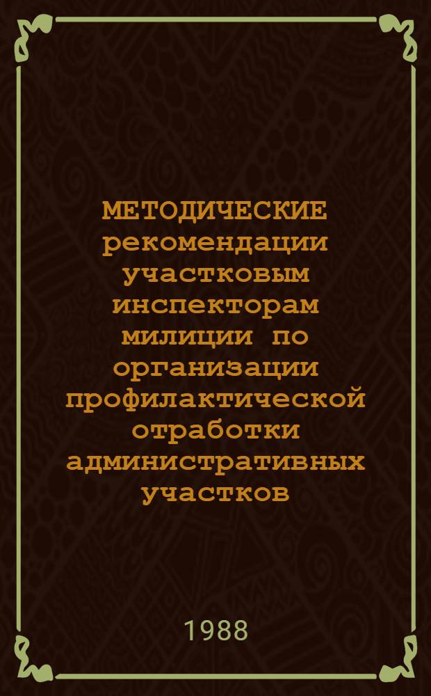 МЕТОДИЧЕСКИЕ рекомендации участковым инспекторам милиции по организации профилактической отработки административных участков
