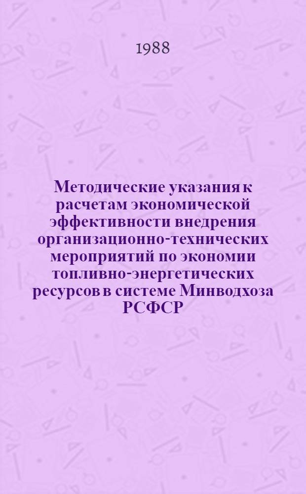 Методические указания к расчетам экономической эффективности внедрения организационно-технических мероприятий по экономии топливно-энергетических ресурсов в системе Минводхоза РСФСР