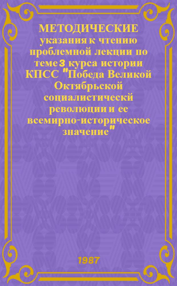 МЕТОДИЧЕСКИЕ указания к чтению проблемной лекции по теме 3 курса истории КПСС "Победа Великой Октябрьской социалистическй революции и ее всемирно-историческое значение"