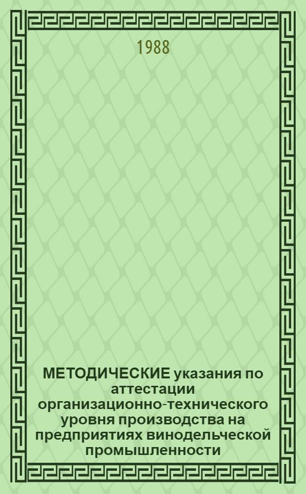 МЕТОДИЧЕСКИЕ указания по аттестации организационно-технического уровня производства на предприятиях винодельческой промышленности : Госагропром СССР. Подотд. пр-ва чайн. листа, винограда и продуктов их перераб. отд. пищ. пром-сти; К. э. н. Комаров В.И. и др.