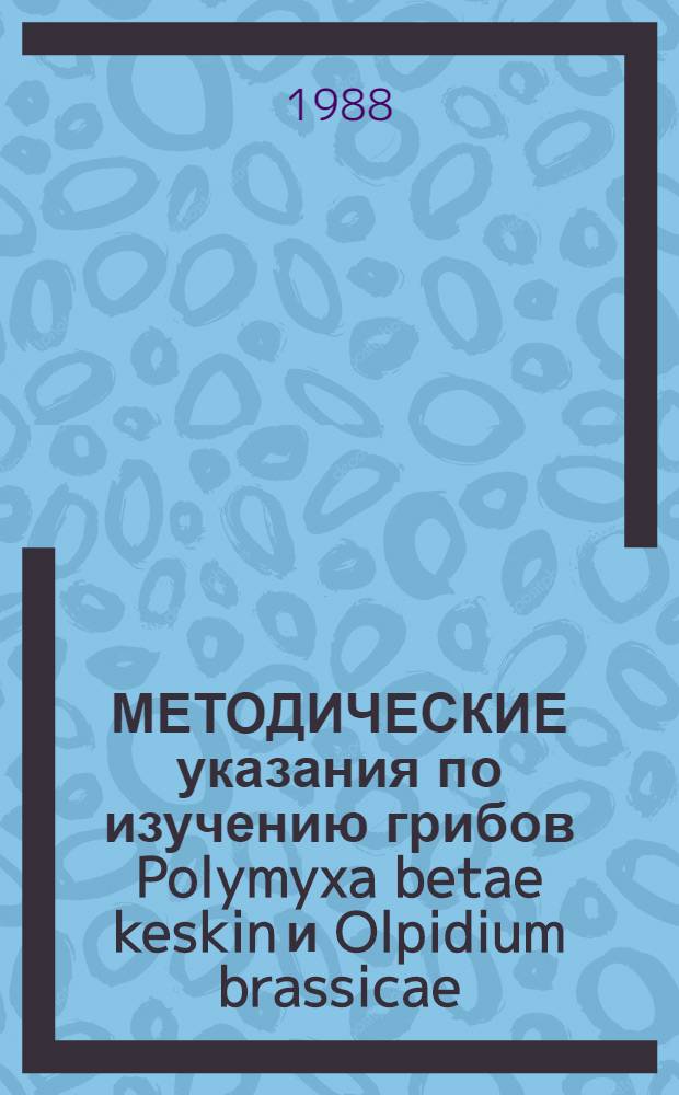 МЕТОДИЧЕСКИЕ указания по изучению грибов Polymyxa betae keskin и Olpidium brassicae (wor.) dang - переносчиков вирусов растений