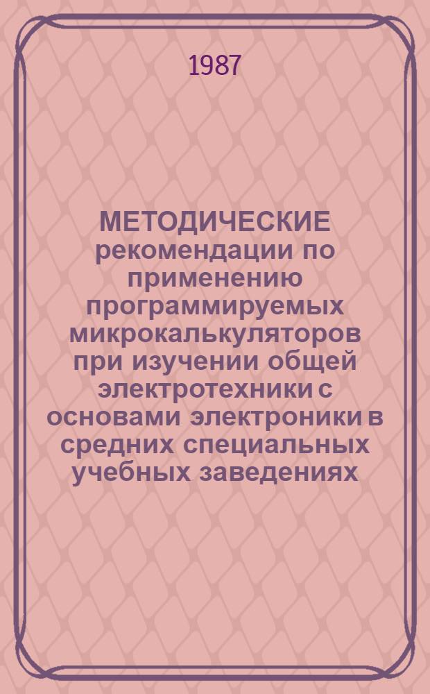 МЕТОДИЧЕСКИЕ рекомендации по применению программируемых микрокалькуляторов при изучении общей электротехники с основами электроники в средних специальных учебных заведениях
