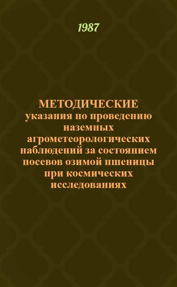 МЕТОДИЧЕСКИЕ указания по проведению наземных агрометеорологических наблюдений за состоянием посевов озимой пшеницы при космических исследованиях