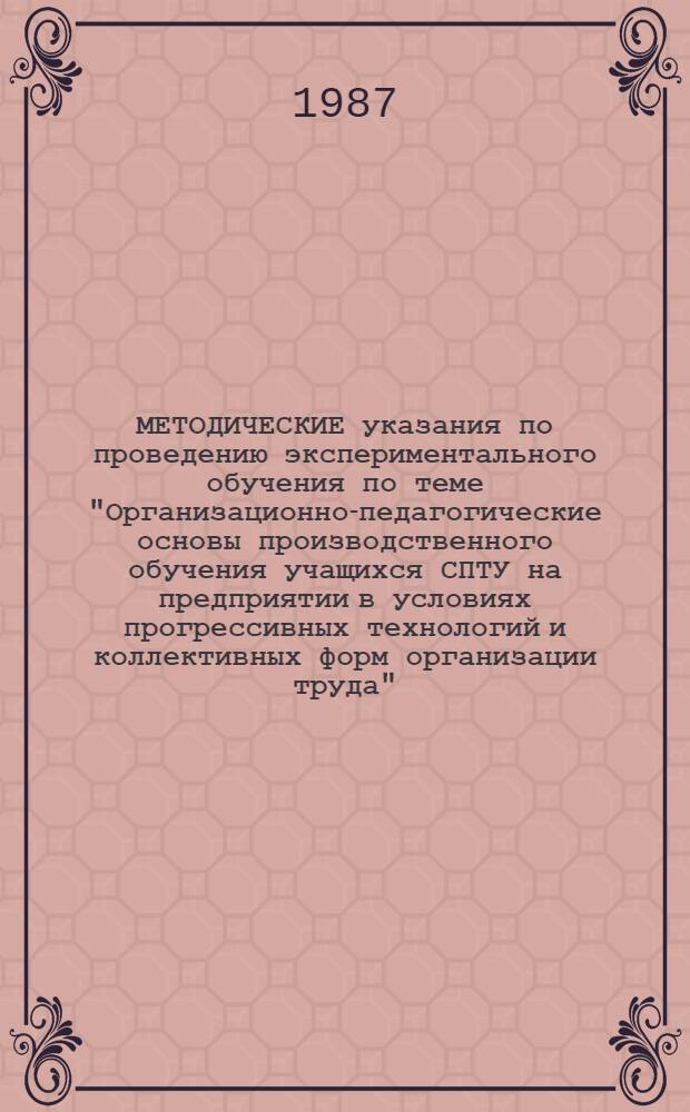 МЕТОДИЧЕСКИЕ указания по проведению экспериментального обучения по теме "Организационно-педагогические основы производственного обучения учащихся СПТУ на предприятии в условиях прогрессивных технологий и коллективных форм организации труда" : (Для мастеров произв. обучения и наставников-рабочих)