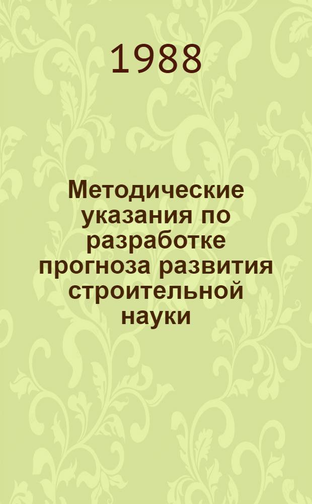 Методические указания по разработке прогноза развития строительной науки (проблемного раздела 1.2 "Развитие прикладных исследований и разработок" КП НТП СССР на 1996-2015 гг.)