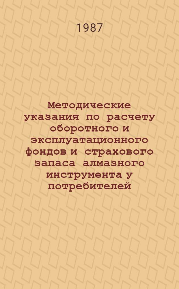 Методические указания по расчету оборотного и эксплуатационного фондов и страхового запаса алмазного инструмента у потребителей : Ввод. с 01.01.87