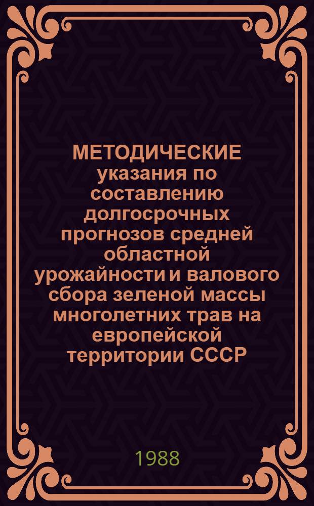 МЕТОДИЧЕСКИЕ указания по составлению долгосрочных прогнозов средней областной урожайности и валового сбора зеленой массы многолетних трав на европейской территории СССР