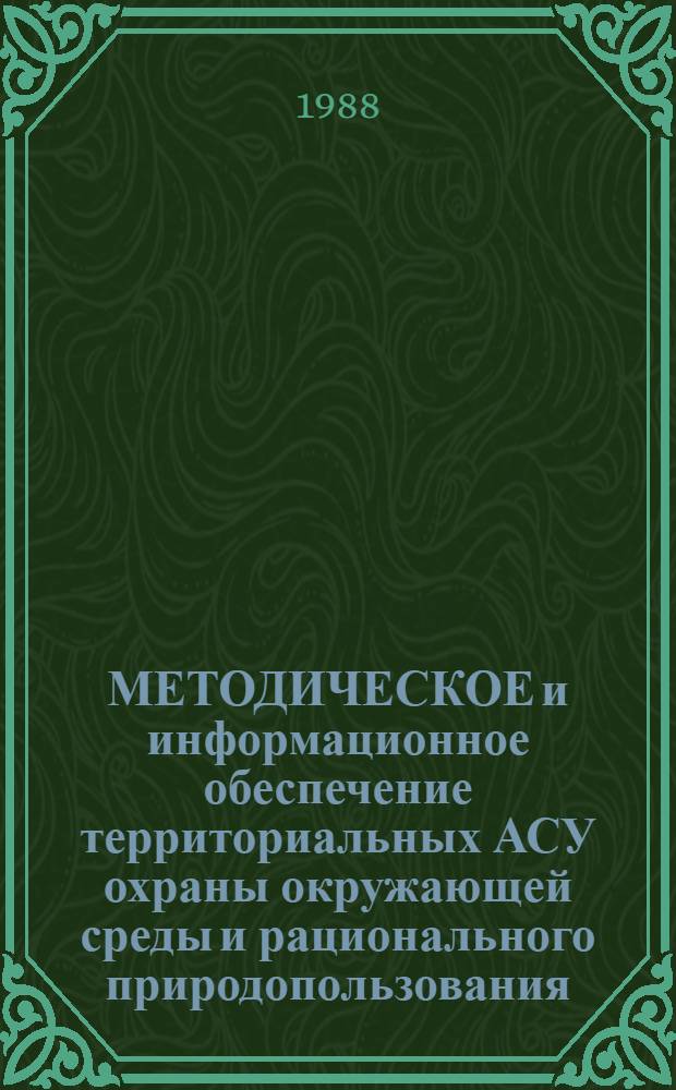 МЕТОДИЧЕСКОЕ и информационное обеспечение территориальных АСУ охраны окружающей среды и рационального природопользования : Тез. докл. семинара (13 апр. 1988 г.)