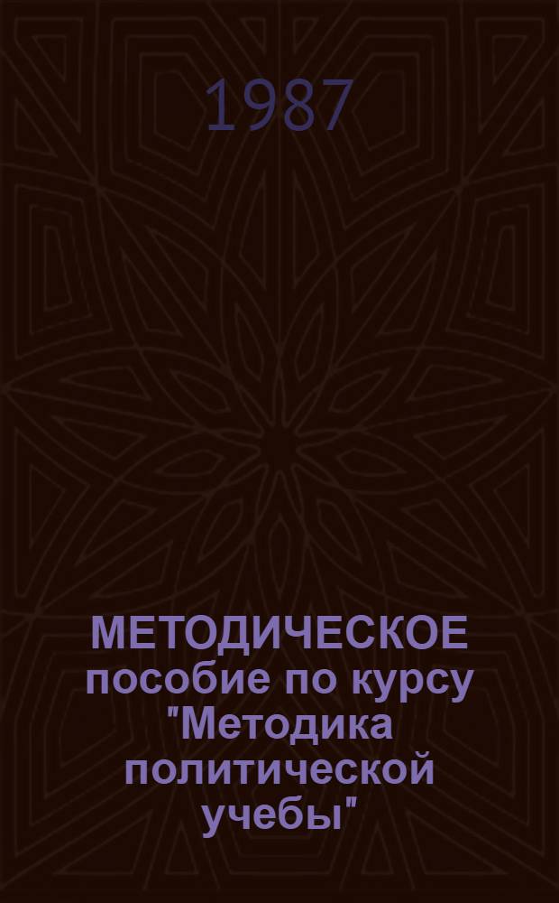 МЕТОДИЧЕСКОЕ пособие по курсу "Методика политической учебы" : (Для фак. пропагандист. мастерства)