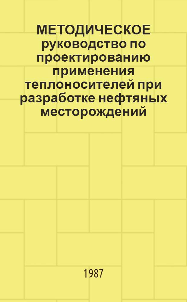 МЕТОДИЧЕСКОЕ руководство по проектированию применения теплоносителей при разработке нефтяных месторождений : РД39-0147035214-87