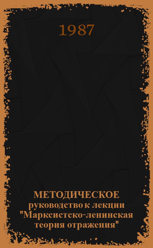 МЕТОДИЧЕСКОЕ руководство к лекции "Марксистско-ленинская теория отражения" : (Для студентов оч. и заоч. отд-ния КГПИ)