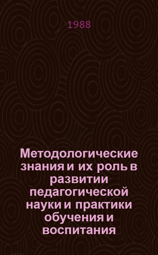 Методологические знания и их роль в развитии педагогической науки и практики обучения и воспитания : Метод. пособие, предназнач. для первич. орг. Пед. о-ва в сред. общеобразоват. шк. и для членов секций мест. отд-ний Пед. о-ва