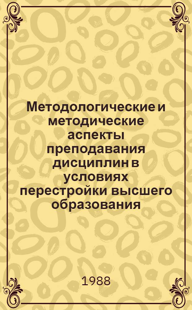 Методологические и методические аспекты преподавания дисциплин в условиях перестройки высшего образования : Тез. докл. межвуз. науч.-метод. конф