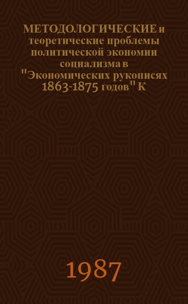 МЕТОДОЛОГИЧЕСКИЕ и теоретические проблемы политической экономии социализма в "Экономических рукописях 1863-1875 годов" К. Маркса : Сб. ст