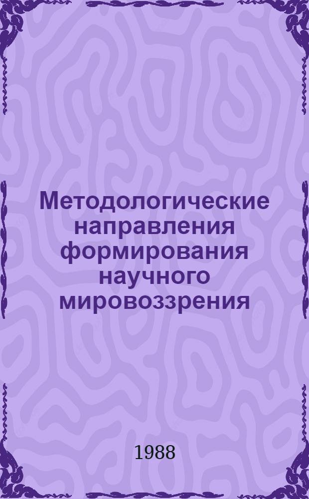 Методологические направления формирования научного мировоззрения : Межвуз. сб. науч. тр