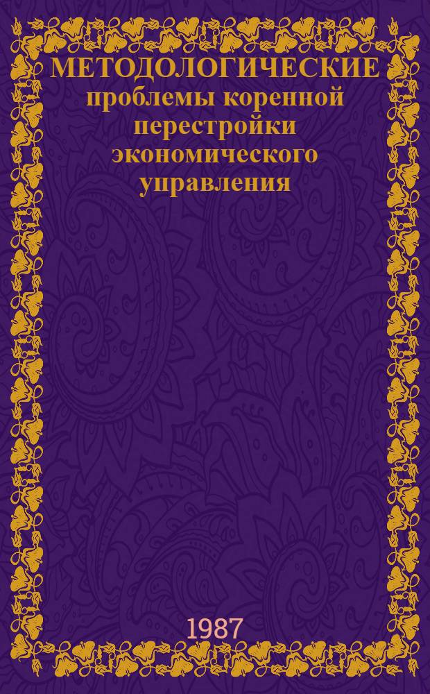 МЕТОДОЛОГИЧЕСКИЕ проблемы коренной перестройки экономического управления : Сб. ст
