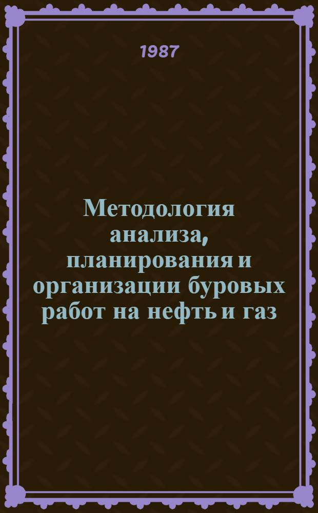 Методология анализа, планирования и организации буровых работ на нефть и газ : (Сб. науч. тр.)
