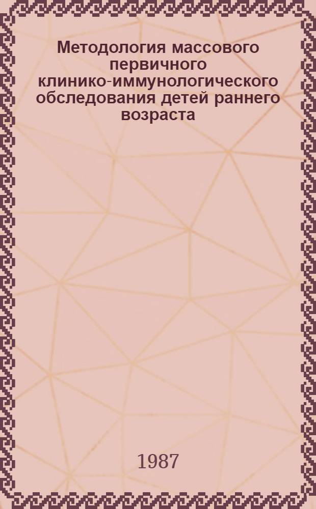 Методология массового первичного клинико-иммунологического обследования детей раннего возраста : (Комплекс тестов, методика, технология, орг. работ, документация) : Метод. рекомендации