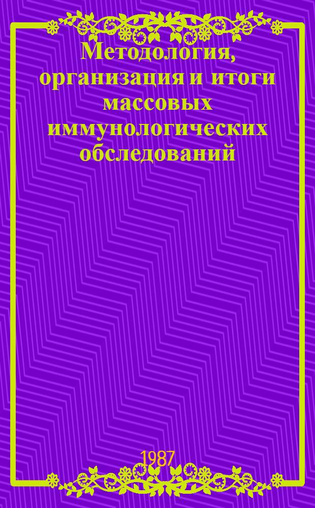 Методология, организация и итоги массовых иммунологических обследований : Тез. докл. всесоюз. конф. (г. Ангарск, 23-25 июня 1987 г.)