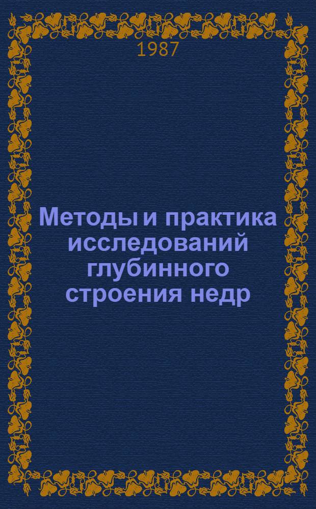 Методы и практика исследований глубинного строения недр : Материалы сес. Межвед. науч. совета ГКНТ по пробл. "Изуч. недр Земли и сверхглубокое бурение" : Сб. науч. тр
