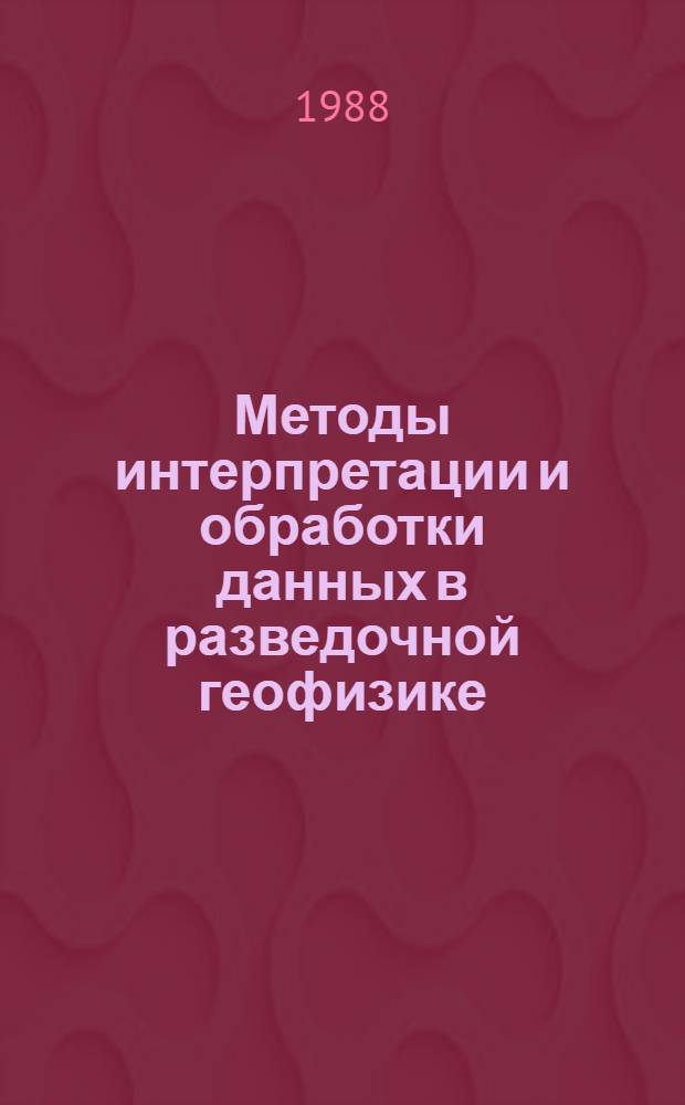 Методы интерпретации и обработки данных в разведочной геофизике : (Межвуз. сб. науч. тр.)