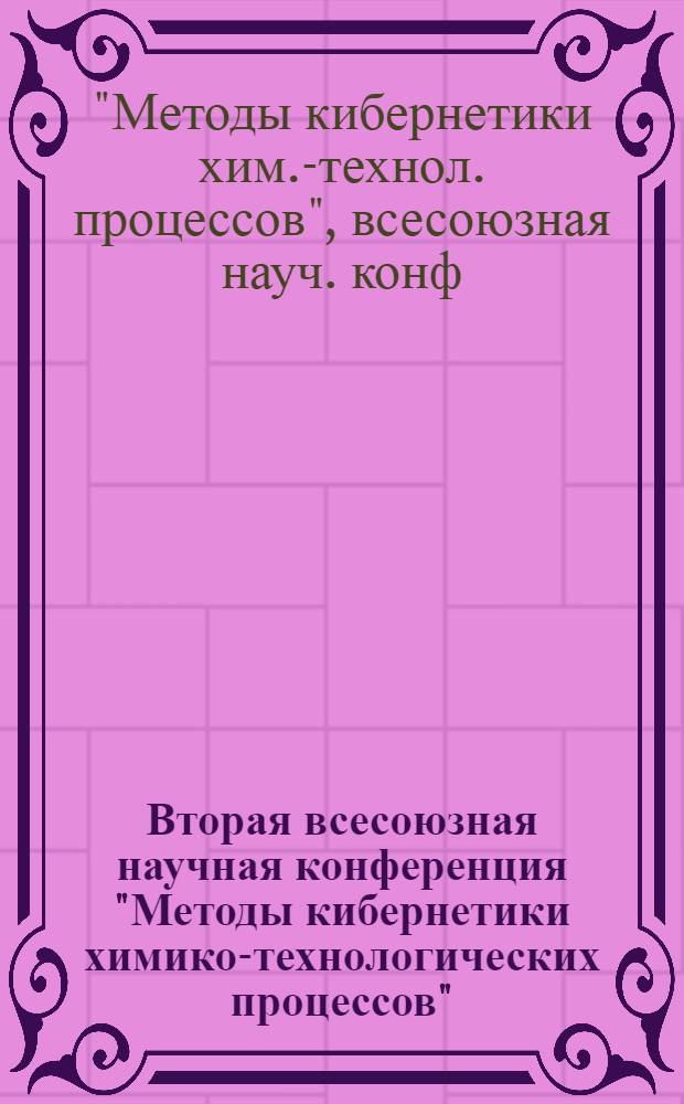 Вторая всесоюзная научная конференция "Методы кибернетики химико-технологических процессов" (КХТП-П-87) 25-28 мая 1987 года : Тез. секц. докл
