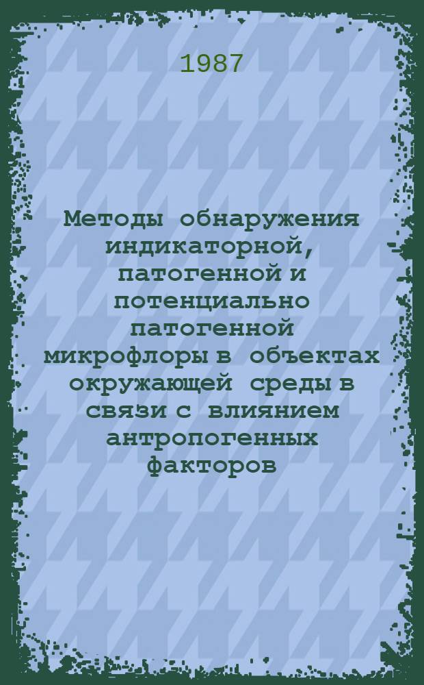 Методы обнаружения индикаторной, патогенной и потенциально патогенной микрофлоры в объектах окружающей среды в связи с влиянием антропогенных факторов : Сб. науч. тр