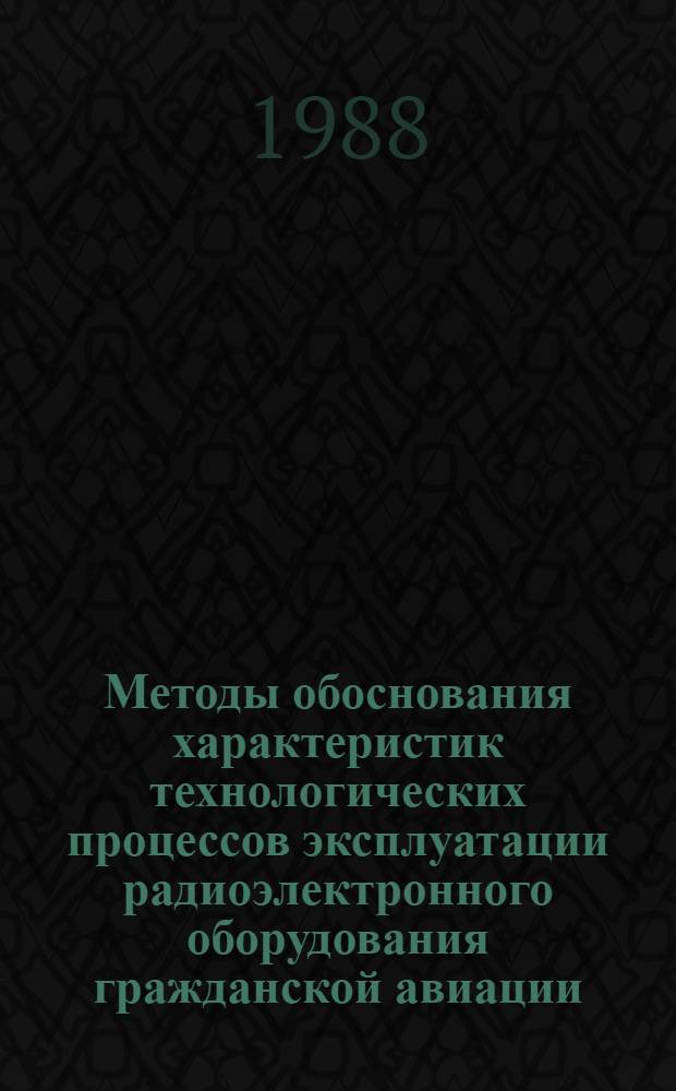 Методы обоснования характеристик технологических процессов эксплуатации радиоэлектронного оборудования гражданской авиации : Сб. науч. тр