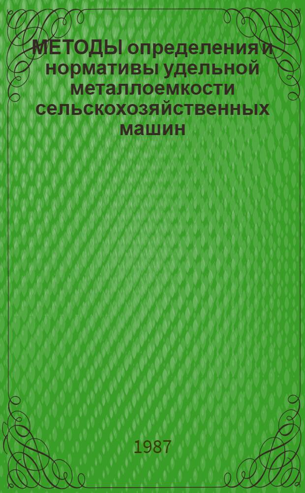 МЕТОДЫ определения и нормативы удельной металлоемкости сельскохозяйственных машин : Врем. метод. указания : Срок действия с 01.01.87 до 01.01.88
