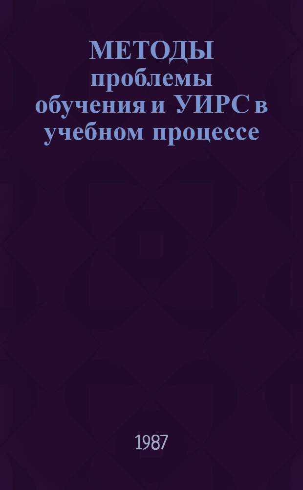 МЕТОДЫ проблемы обучения и УИРС в учебном процессе : Опыт применения и метод. рекомендации