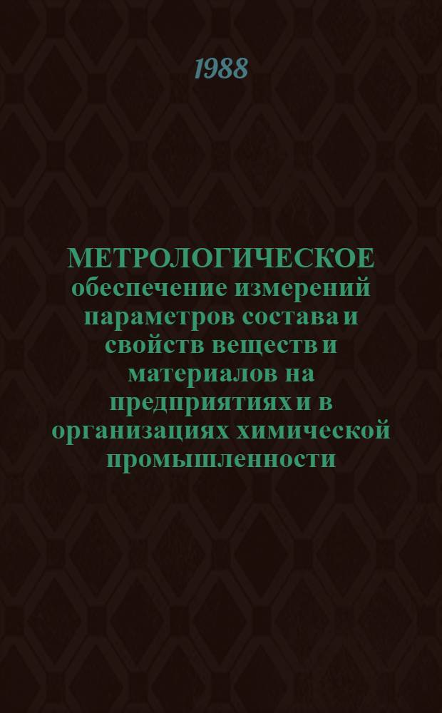 МЕТРОЛОГИЧЕСКОЕ обеспечение измерений параметров состава и свойств веществ и материалов на предприятиях и в организациях химической промышленности : Сб. ст.