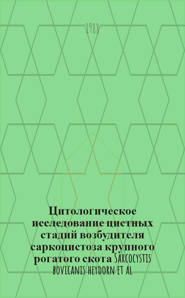 Цитологическое исследование цистных стадий возбудителя саркоцистоза крупного рогатого скота Sarcocystis bovicanis heydorn et al., 1975 : Автореф. дис. на соиск. учен. степ. канд. биол. наук : (03.00.17)