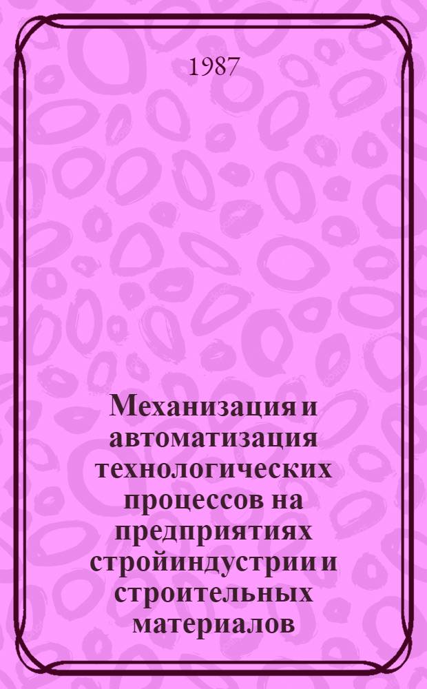 Механизация и автоматизация технологических процессов на предприятиях стройиндустрии и строительных материалов : Тез. докл., 21-22 сент