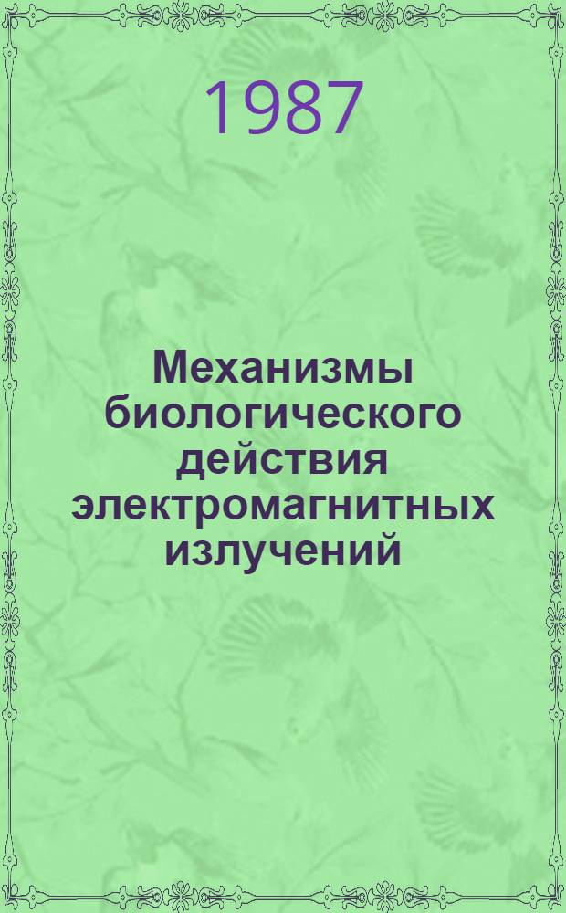 Механизмы биологического действия электромагнитных излучений : Симпоз. (Пущино, 27-31 окт. 1987 г.) : Тез. докл