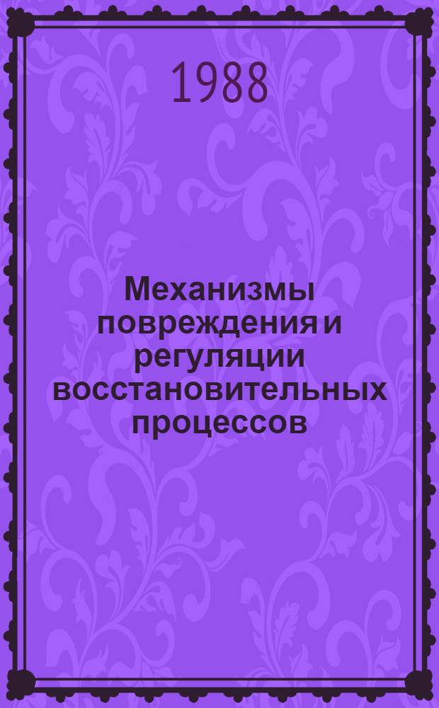 Механизмы повреждения и регуляции восстановительных процессов : Тез. докл. школы-конференции молодых ученых, янв. 1988 г