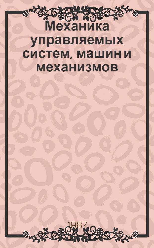 Механика управляемых систем, машин и механизмов : Сб. ст.