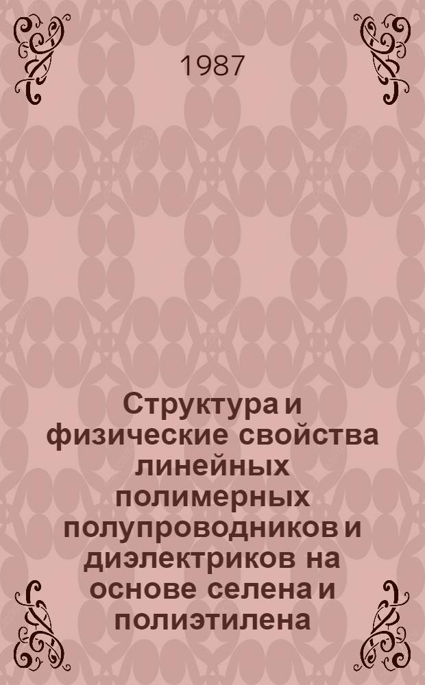 Структура и физические свойства линейных полимерных полупроводников и диэлектриков на основе селена и полиэтилена : Автореф. дис. на соиск. учен. степ. д-ра физ.-мат. наук : (01.04.10)