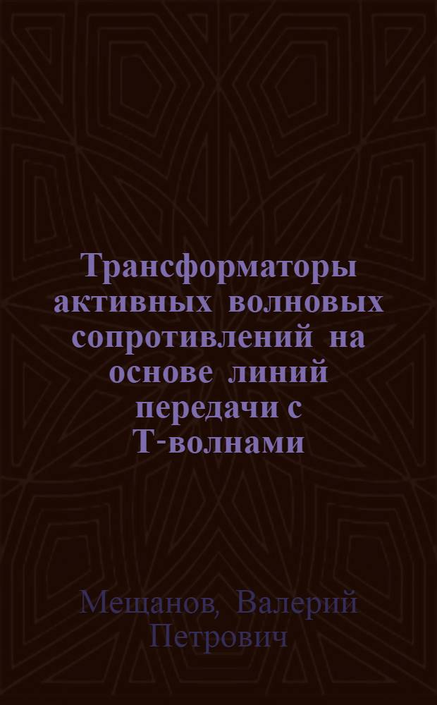 Трансформаторы активных волновых сопротивлений на основе линий передачи с Т-волнами : (По данным отеч. и зарубеж. печати за 1938-1985 гг.)
