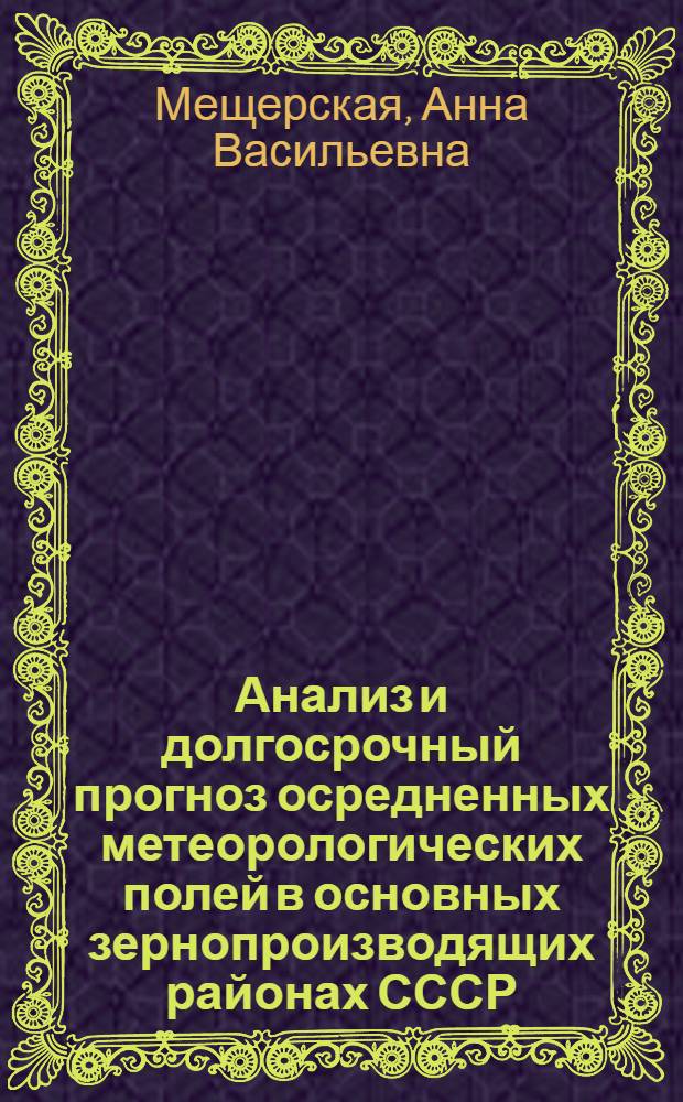 Анализ и долгосрочный прогноз осредненных метеорологических полей в основных зернопроизводящих районах СССР : Автореф. дис. на соиск. учен. степ. д. г. н