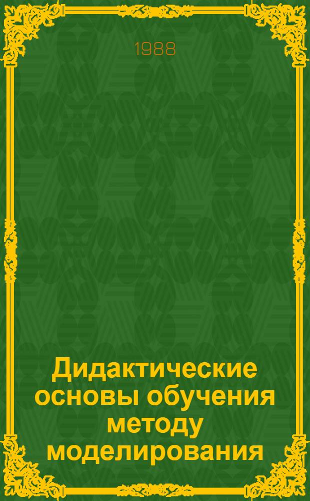 Дидактические основы обучения методу моделирования : Автореф. дис. на соиск. учен. степ. д-ра пед. наук : (13.00.01)