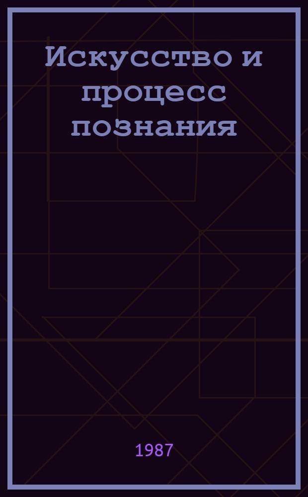 Искусство и процесс познания : Автореф. дис. на соиск. учен. степ. д-ра филос. наук : (09.00.04)