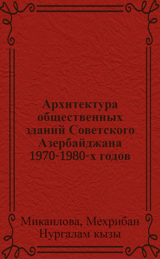 Архитектура общественных зданий Советского Азербайджана 1970-1980-х годов : Автореф. дис. на соиск. учен. степ. канд. архитектуры : (18.00.01)