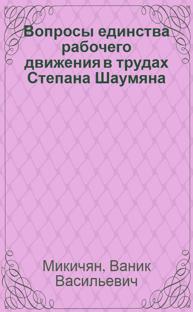 Вопросы единства рабочего движения в трудах Степана Шаумяна : Автореф. дис. на соиск. учен. степ. к. ист. н