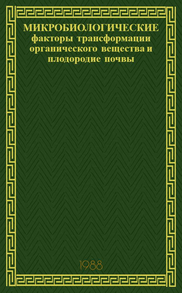 МИКРОБИОЛОГИЧЕСКИЕ факторы трансформации органического вещества и плодородие почвы = Microbiological factors of organic matter transformation and soils fertility : Сб. ст