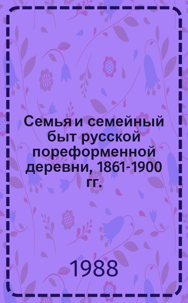 Семья и семейный быт русской пореформенной деревни, 1861-1900 гг. : (На материалах центр. губерний) : Автореф. дис. на соиск. учен. степ. канд. ист. наук : (07.00.02)