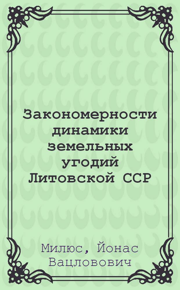 Закономерности динамики земельных угодий Литовской ССР : Автореф. дис. на соиск. учен. степ. канд. геогр. наук : (11.00.11)