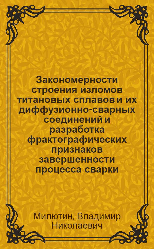 Закономерности строения изломов титановых сплавов и их диффузионно-сварных соединений и разработка фрактографических признаков завершенности процесса сварки : Автореф. дис. на соиск. учен. степ. к. т. н