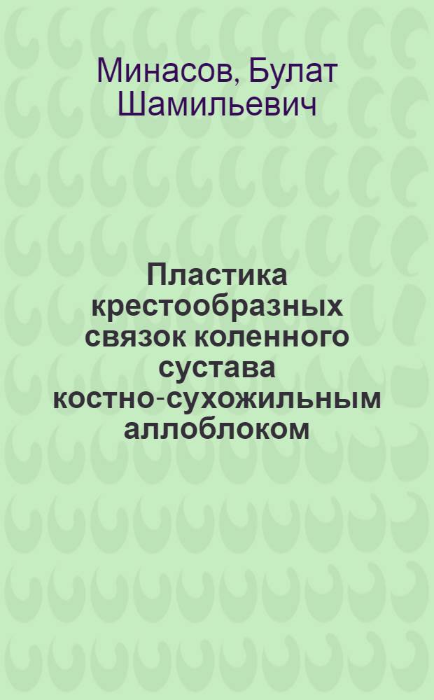 Пластика крестообразных связок коленного сустава костно-сухожильным аллоблоком : Автореф. дис. на соиск. учен. степ. канд. мед. наук : (14.00.22)